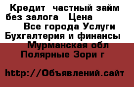 Кредит, частный займ без залога › Цена ­ 3 000 000 - Все города Услуги » Бухгалтерия и финансы   . Мурманская обл.,Полярные Зори г.